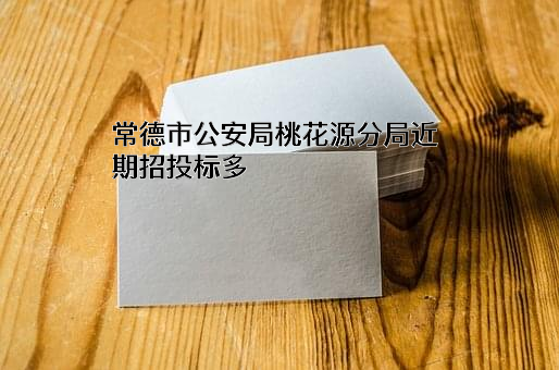 常德市公安局桃花源分局近期招投标项目多