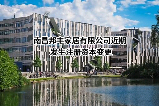 南昌邦丰家居有限公司近期发生注册资本变更