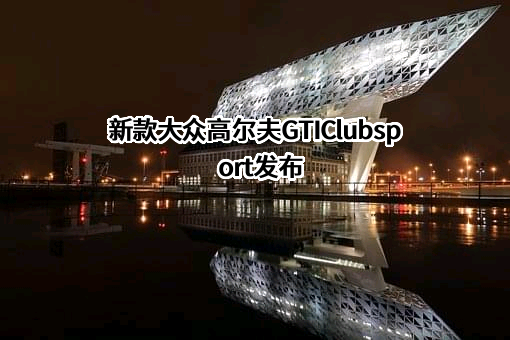 新款大众高尔夫GTIClubsport发布