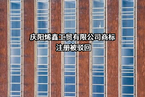 庆阳烯鑫工贸有限公司商标注册被驳回