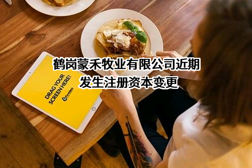 鹤岗蒙禾牧业有限公司近期发生注册资本变更