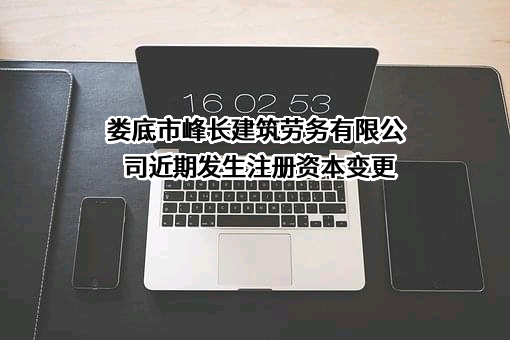 娄底市峰长建筑劳务有限公司近期发生注册资本变更