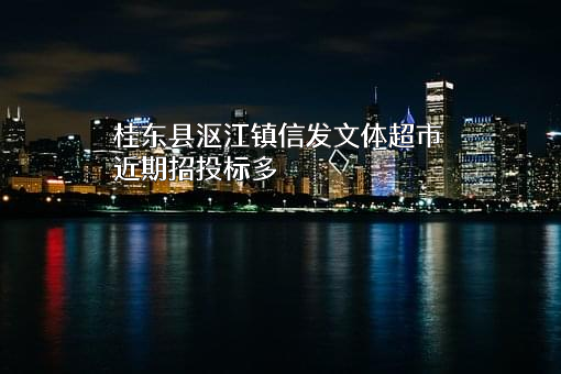 桂东县沤江镇信发文体超市近期招投标项目多