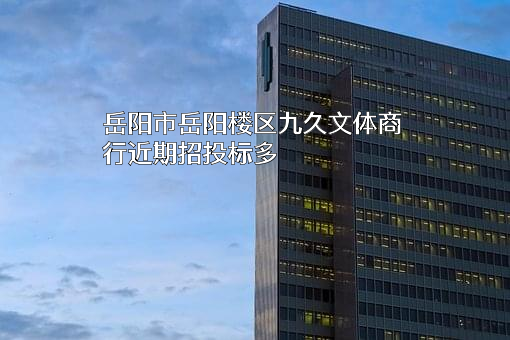 岳阳市岳阳楼区九久文体商行近期招投标项目多