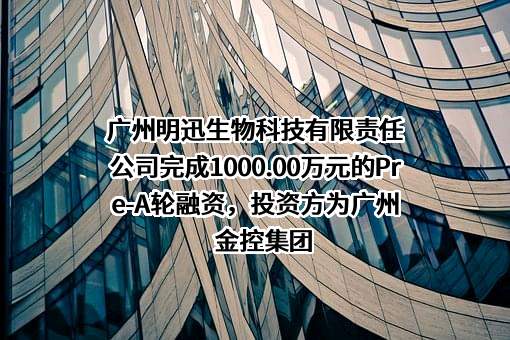 广州明迅生物科技有限责任公司完成1000.00万元的Pre-A轮融资，投资方为广州金控集团