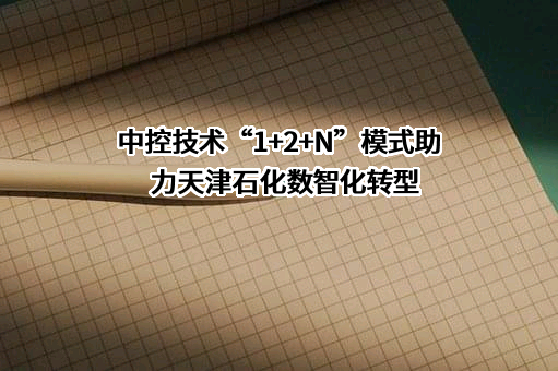 中控技术“1+2+N”模式助力天津石化数智化转型