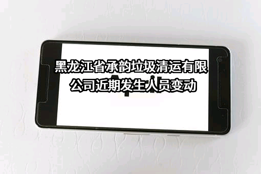 黑龙江省承韵垃圾清运有限公司近期发生人员变动