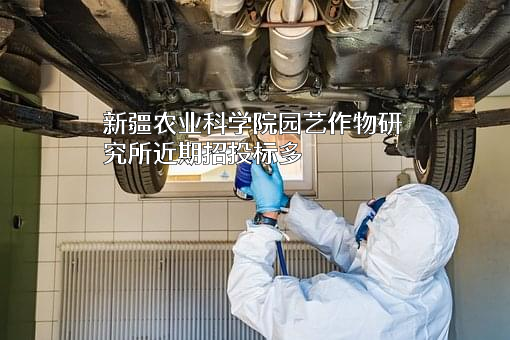 新疆农业科学院园艺作物研究所近期招投标项目多