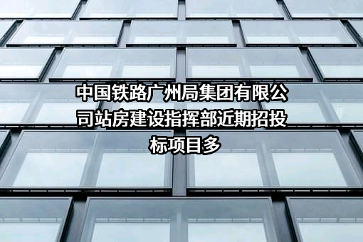 中国铁路广州局集团有限公司站房建设指挥部