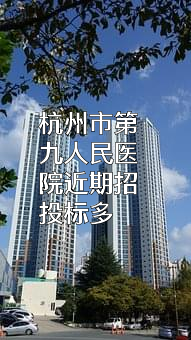 杭州市第九人民医院近期招投标项目多