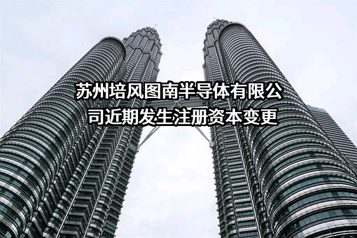 苏州培风图南半导体有限公司近期发生注册资本变更