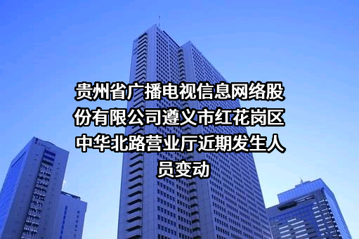 贵州省广播电视信息网络股份有限公司遵义市红花岗区中华北路营业厅