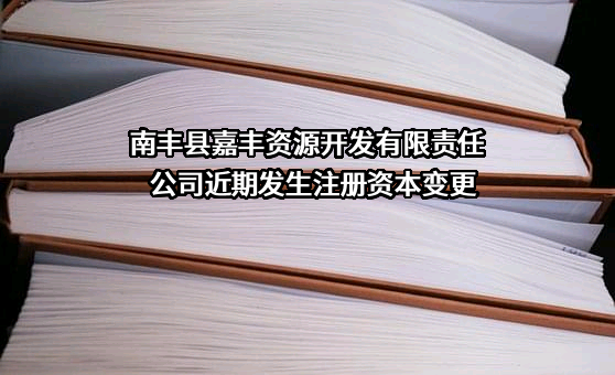 南丰县嘉丰资源开发有限责任公司近期发生注册资本变更