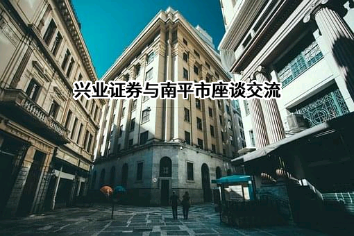 兴业证券与南平市座谈交流