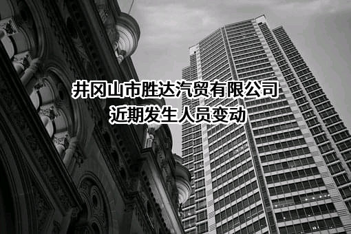 井冈山市胜达汽贸有限公司近期发生人员变动