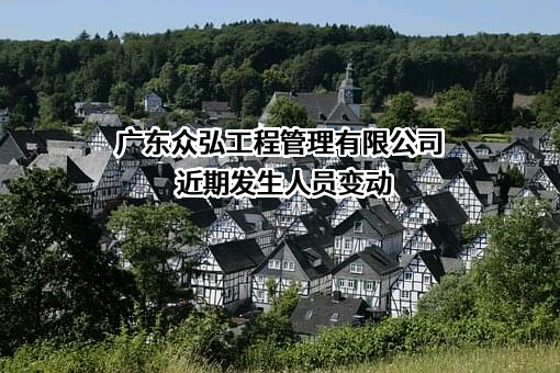 广东众弘工程管理有限公司近期发生人员变动
