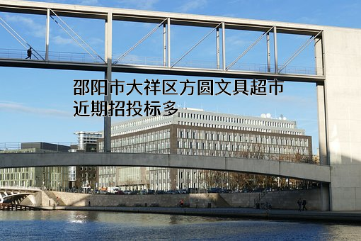 邵阳市大祥区方圆文具超市近期招投标项目多