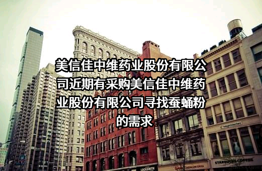 美信佳中维药业股份有限公司近期有采购美信佳中维药业股份有限公司寻找蚕蛹粉的需求