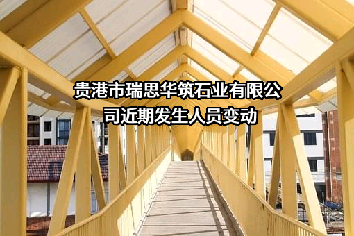 贵港市瑞思华筑石业有限公司近期发生人员变动