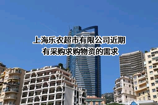 上海乐农超市有限公司近期有采购求购物资的需求