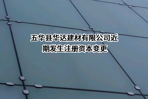 五华县华达建材有限公司近期发生注册资本变更