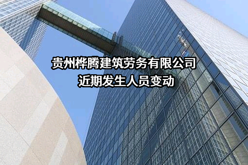 贵州桦腾建筑劳务有限公司近期发生人员变动