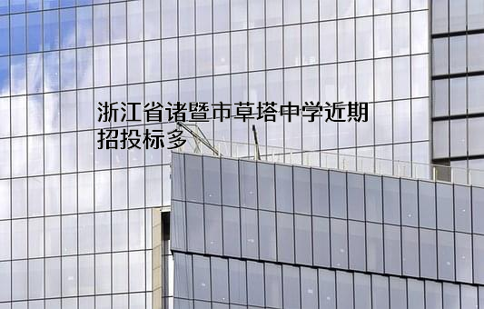 浙江省诸暨市草塔中学近期招投标项目多