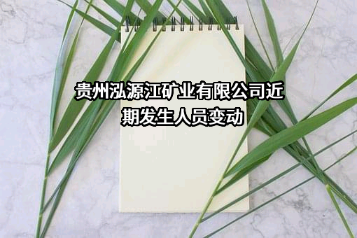 贵州泓源江矿业有限公司近期发生人员变动