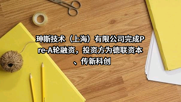 珅斯技术（上海）有限公司完成Pre-A轮融资，投资方为德联资本、传新科创