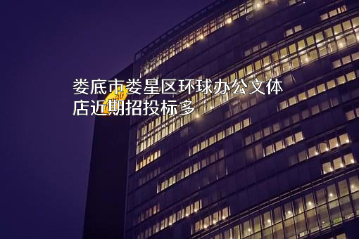 娄底市娄星区环球办公文体店近期招投标项目多