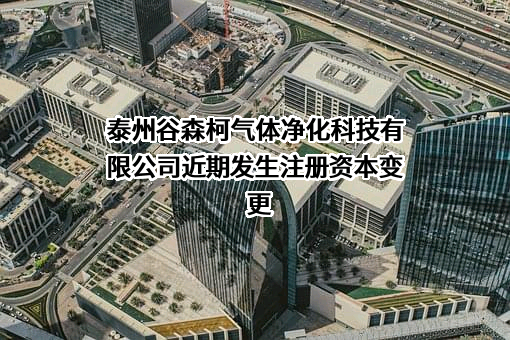 泰州谷森柯气体净化科技有限公司近期发生注册资本变更