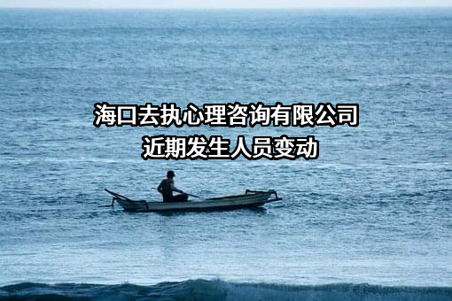 海口去执心理咨询有限公司近期发生人员变动