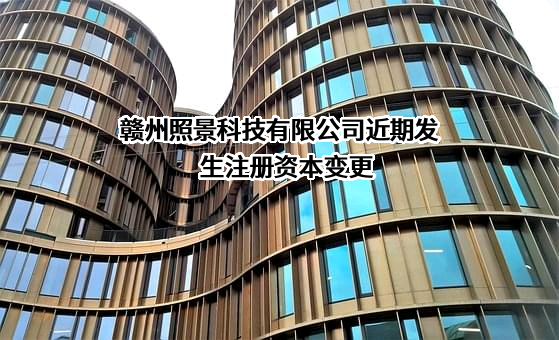 赣州照景科技有限公司近期发生注册资本变更