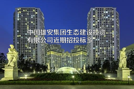 中国雄安集团生态建设投资有限公司