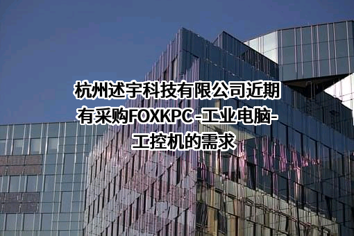 杭州述宇科技有限公司近期有采购FOXKPC -工业电脑-工控机的需求