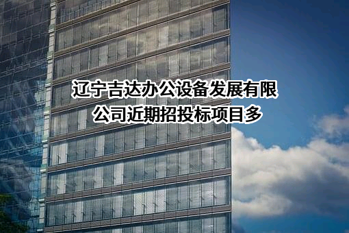 辽宁吉达办公设备发展有限公司近期招投标项目多