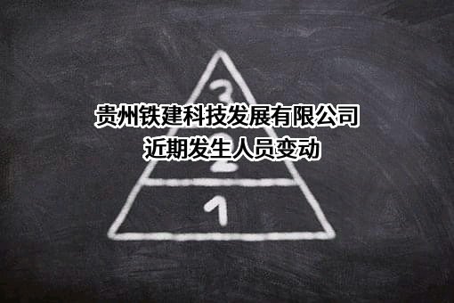 贵州铁建科技发展有限公司近期发生人员变动