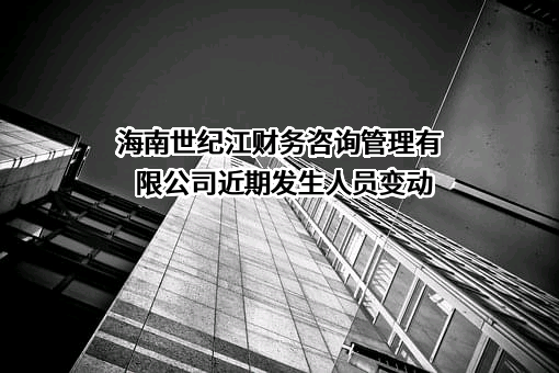 海南世纪江财务咨询管理有限公司近期发生人员变动