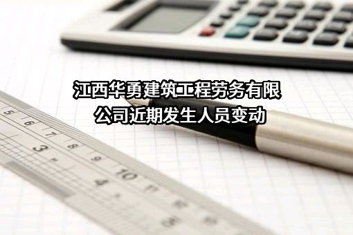 江西华勇建筑工程劳务有限公司近期发生人员变动