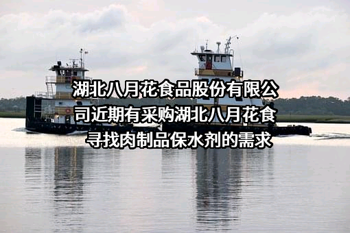 湖北八月花食品股份有限公司近期有采购湖北八月花食寻找肉制品保水剂的需求