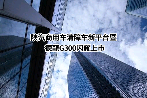 陕汽商用车清障车新平台暨德龍G300闪耀上市