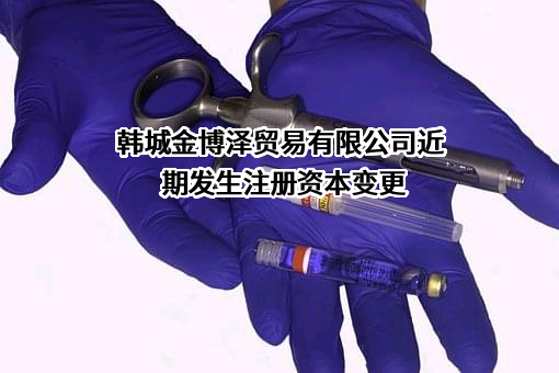韩城金博泽贸易有限公司近期发生注册资本变更