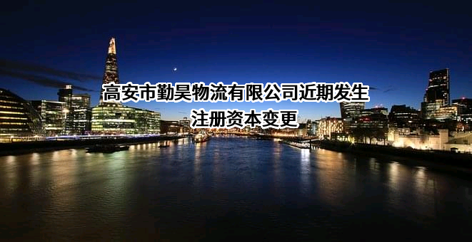 高安市勤昊物流有限公司近期发生注册资本变更