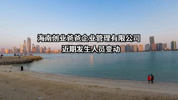 海南创业爸爸企业管理有限公司近期发生人员变动