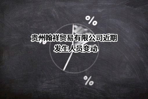 贵州翰祥贸易有限公司近期发生人员变动