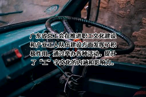 广东省总工会在推进职工文化建设和产业工人队伍建设方面发挥了积极作用，通过举办各种活动，提升了“工”字文化的内涵和影响力。