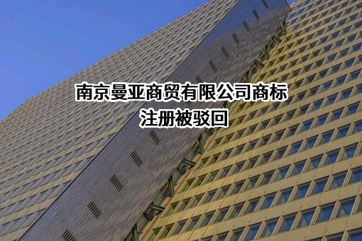 南京曼亚商贸有限公司商标注册被驳回