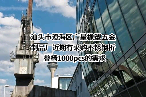 汕头市澄海区广星橡塑五金制品厂近期有采购不锈钢折叠椅1000pcs的需求