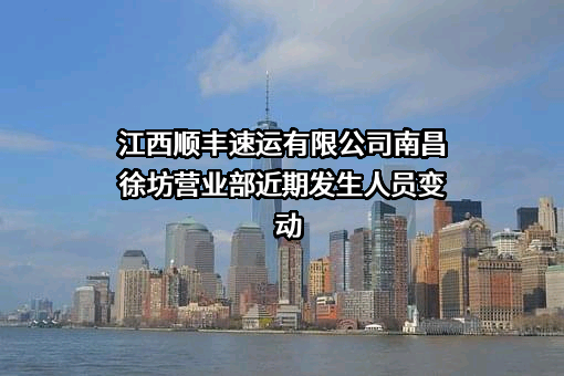 江西顺丰速运有限公司南昌徐坊营业部近期发生人员变动