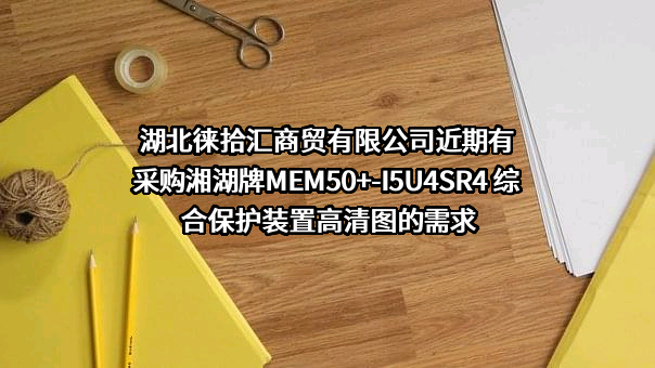 湖北徕拾汇商贸有限公司近期有采购湘湖牌MEM50+-I5U4SR4 综合保护装置高清图的需求